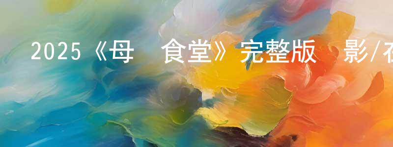 2025《母愛食堂》完整版電影/在線觀看/百度云-美劇天堂 陳松橋的blog